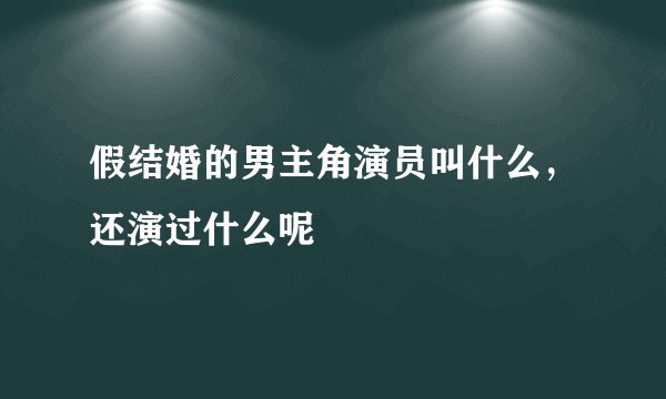 假结婚的男主角演员叫什么，还演过什么呢