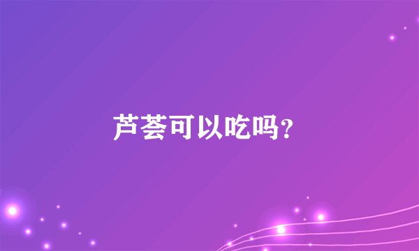 芦荟可以吃吗？