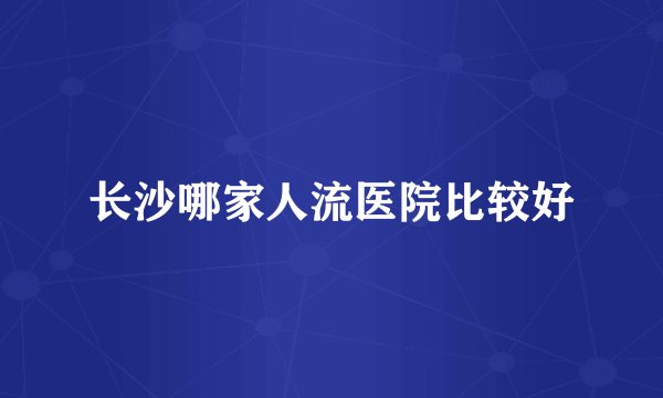 长沙哪家人流医院比较好