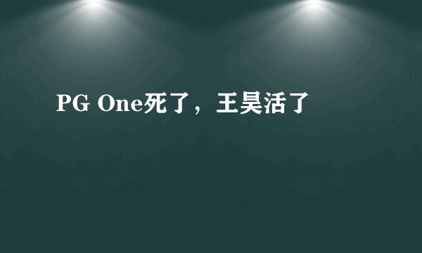 PG One死了，王昊活了