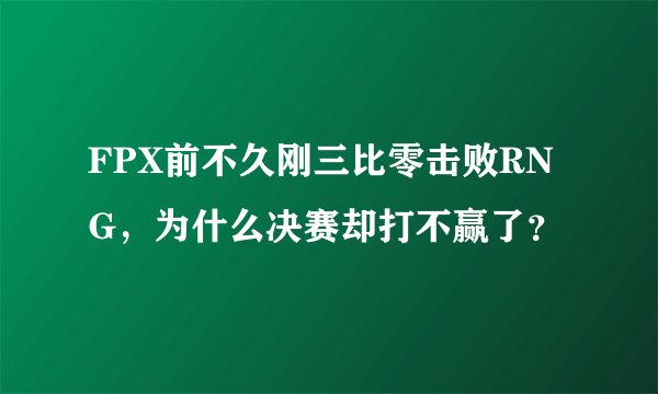 FPX前不久刚三比零击败RNG，为什么决赛却打不赢了？