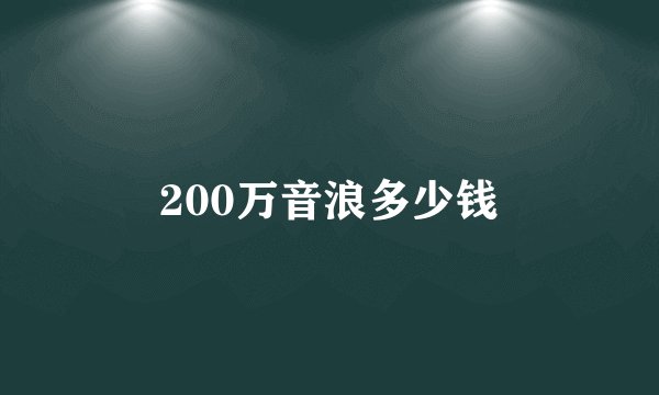 200万音浪多少钱