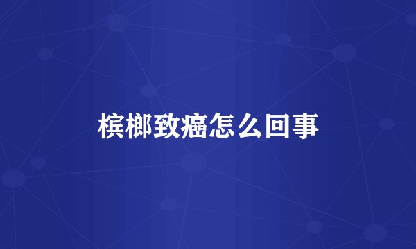 槟榔致癌怎么回事
