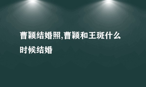 曹颖结婚照,曹颖和王斑什么时候结婚