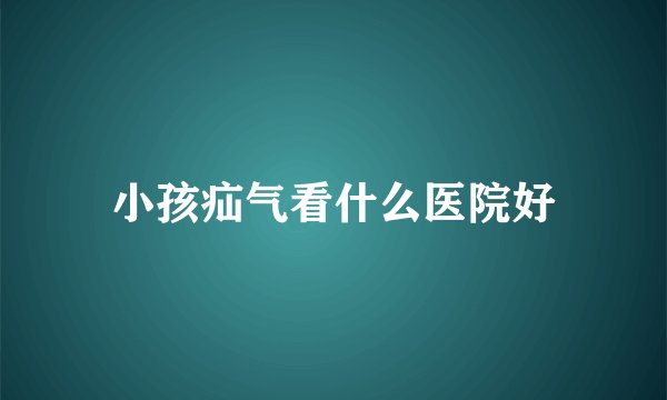 小孩疝气看什么医院好