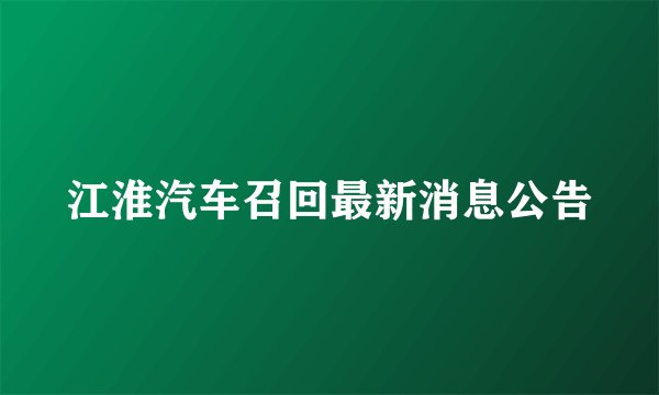 江淮汽车召回最新消息公告