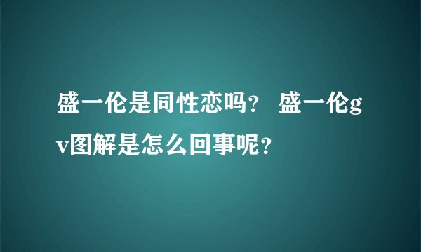盛一伦是同性恋吗？ 盛一伦gv图解是怎么回事呢？