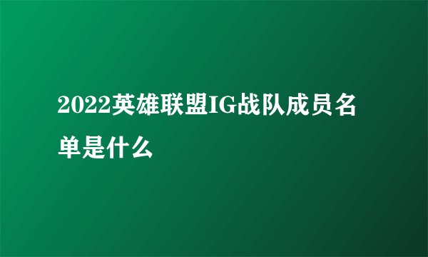 2022英雄联盟IG战队成员名单是什么