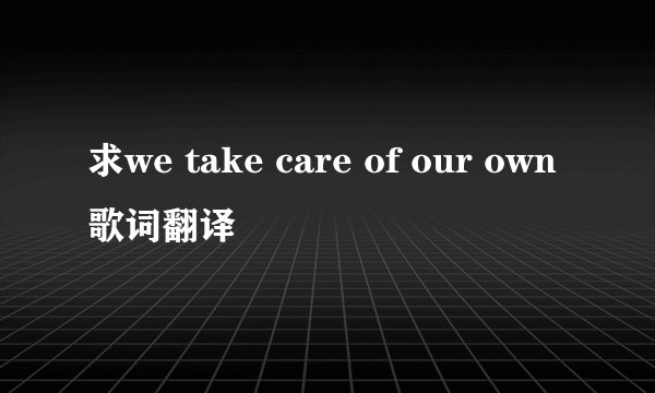求we take care of our own歌词翻译
