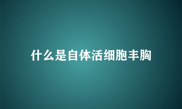 什么是自体活细胞丰胸