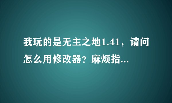 我玩的是无主之地1.41，请问怎么用修改器？麻烦指教啊。越详细越好。我用的也是1.41修改器怎么用都不管用