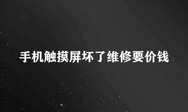 手机触摸屏坏了维修要价钱