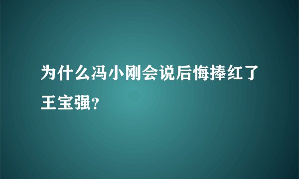 为什么冯小刚会说后悔捧红了王宝强？