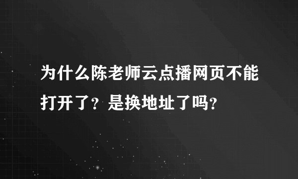 为什么陈老师云点播网页不能打开了？是换地址了吗？
