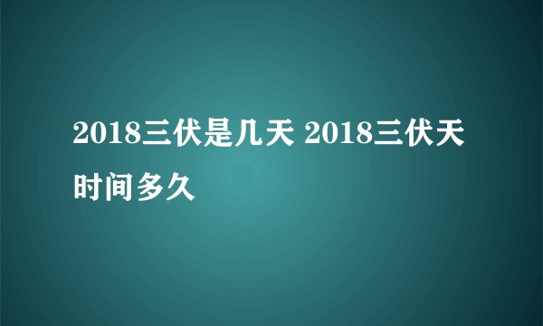 2018三伏是几天 2018三伏天时间多久