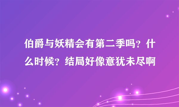 伯爵与妖精会有第二季吗？什么时候？结局好像意犹未尽啊