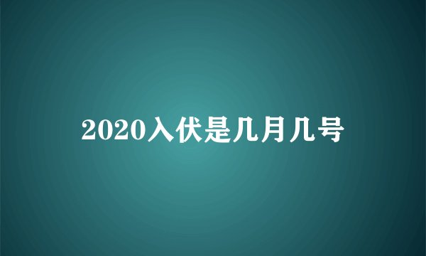 2020入伏是几月几号