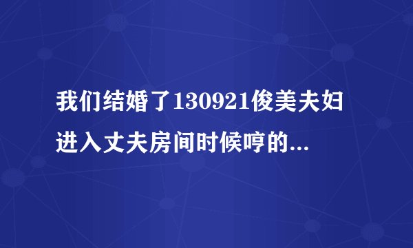 我们结婚了130921俊美夫妇进入丈夫房间时候哼的歌叫什么啊？