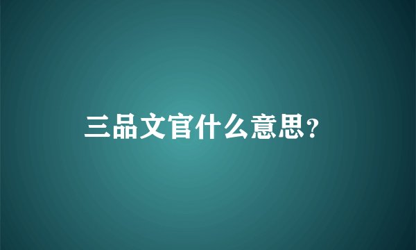 三品文官什么意思？
