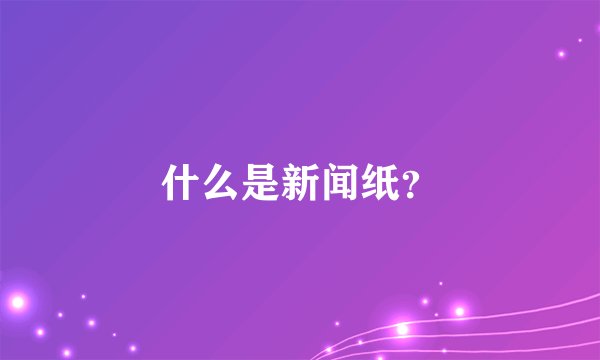 什么是新闻纸？