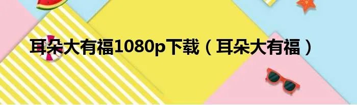 耳朵大有福1080p下载（耳朵大有福）