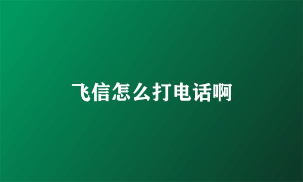 飞信怎么打电话啊