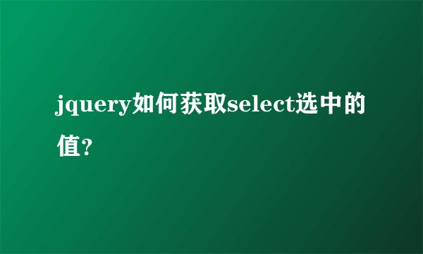 jquery如何获取select选中的值？