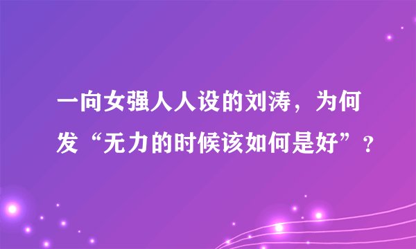一向女强人人设的刘涛，为何发“无力的时候该如何是好”？