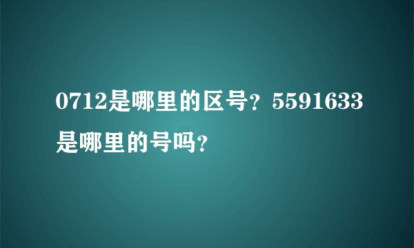 0712是哪里的区号？5591633是哪里的号吗？
