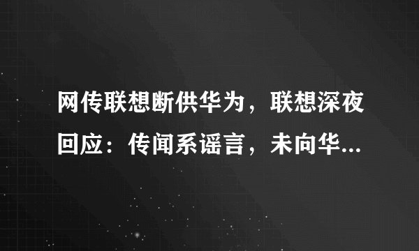 网传联想断供华为，联想深夜回应：传闻系谣言，未向华为断供，你怎么看？