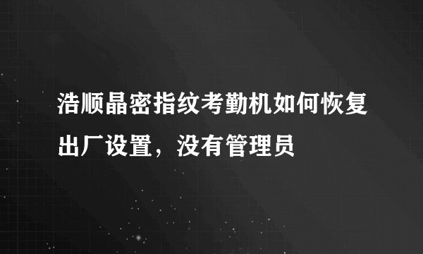浩顺晶密指纹考勤机如何恢复出厂设置，没有管理员