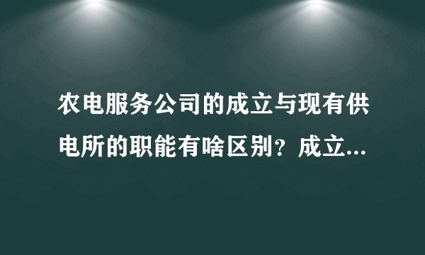 农电服务公司的成立与现有供电所的职能有啥区别？成立农电服务公司后，供电所是否就取消？