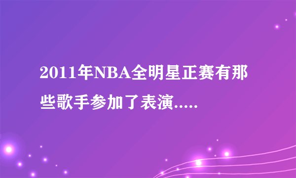 2011年NBA全明星正赛有那些歌手参加了表演...分别表演了什么歌？