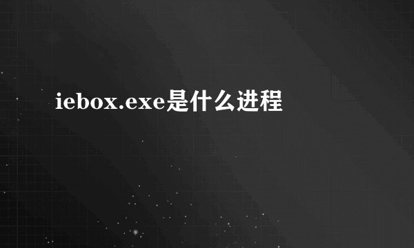 iebox.exe是什么进程