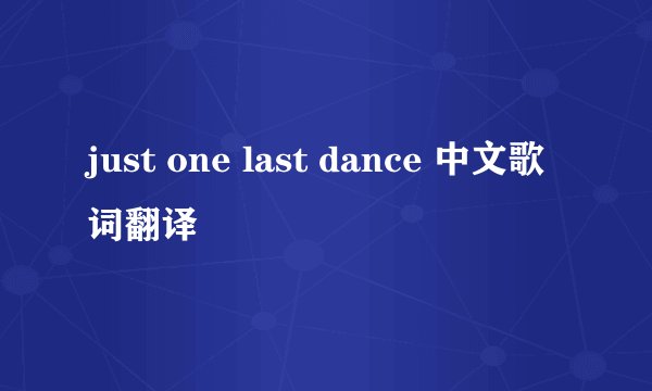 just one last dance 中文歌词翻译