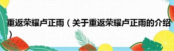 重返荣耀卢正雨（关于重返荣耀卢正雨的介绍）