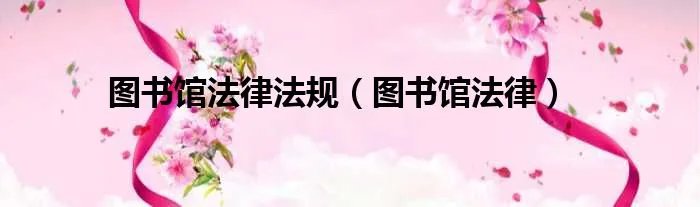 图书馆法律法规（图书馆法律）