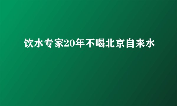 饮水专家20年不喝北京自来水