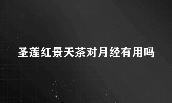 圣莲红景天茶对月经有用吗