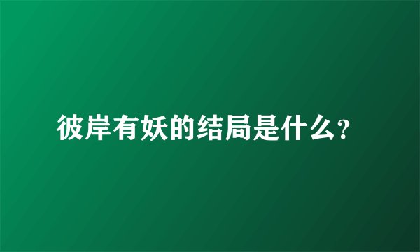 彼岸有妖的结局是什么？