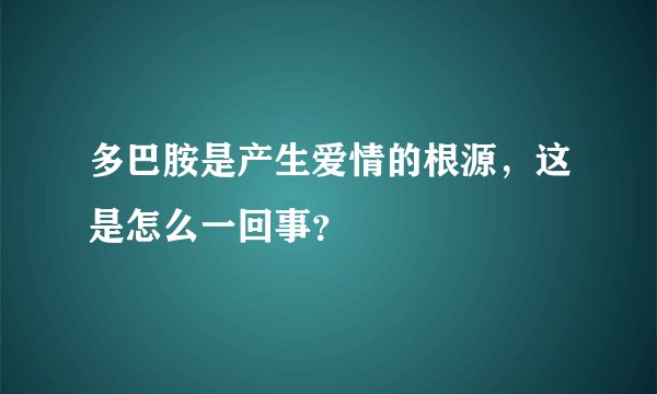 多巴胺是产生爱情的根源，这是怎么一回事？
