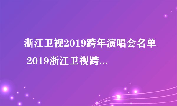 浙江卫视2019跨年演唱会名单 2019浙江卫视跨年都有谁