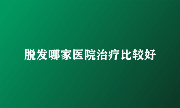 脱发哪家医院治疗比较好