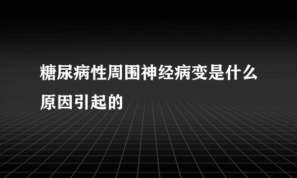 糖尿病性周围神经病变是什么原因引起的