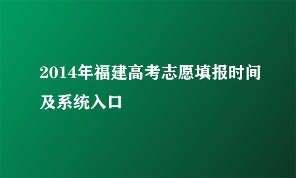2014年福建高考志愿填报时间及系统入口