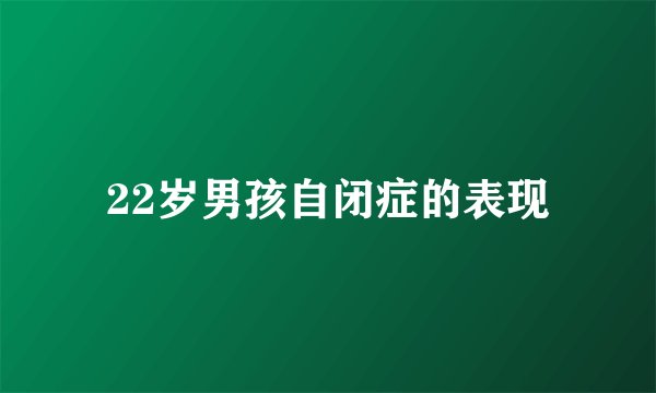 22岁男孩自闭症的表现
