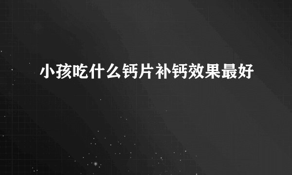 小孩吃什么钙片补钙效果最好