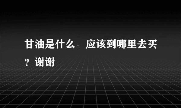甘油是什么。应该到哪里去买？谢谢