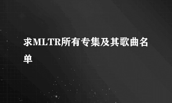 求MLTR所有专集及其歌曲名单