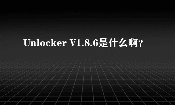 Unlocker V1.8.6是什么啊？